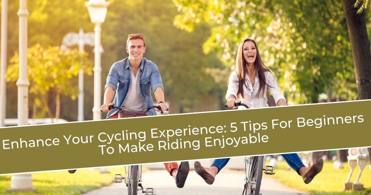 Enhance Your Cycling Experience: 5 Tips For Beginners To Make Riding Enjoyable